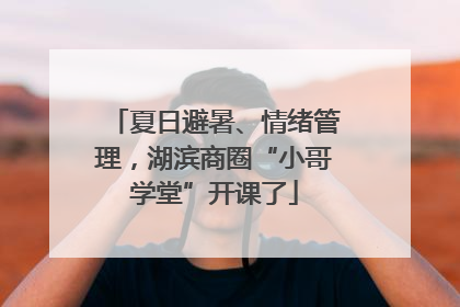夏日避暑、情绪管理，湖滨商圈“小哥学堂”开课了